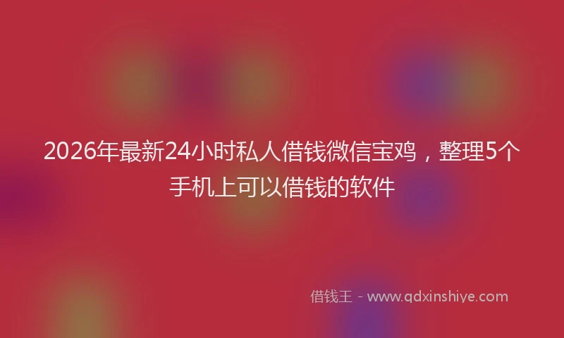 2026年最新24小时私人借钱微信宝鸡,整理5个手机上可以借钱的软件