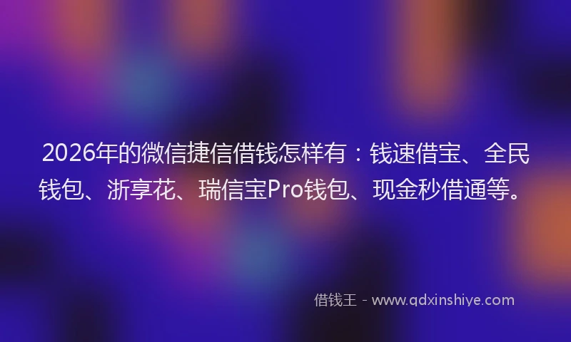 2026年的微信捷信借钱怎样有:钱速借宝、全民钱包、浙享花、瑞信宝Pro钱包、现金秒借通等。
