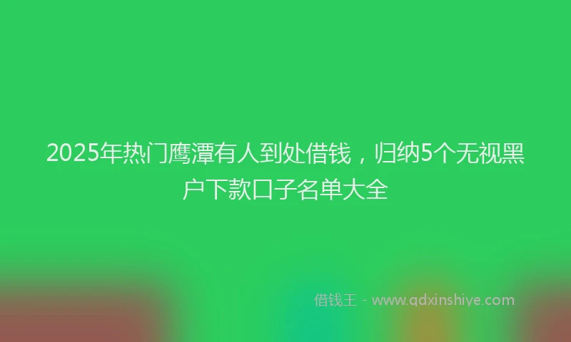 2025年热门鹰潭有人到处借钱，归纳5个无视黑户下款口子名单大全