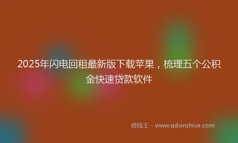 2025年闪电回租最新版下载苹果，梳理五个公积金快速贷款软件