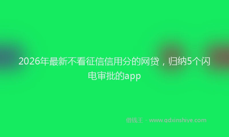 2026年最新不看征信信用分的网贷，归纳5个闪电审批的app