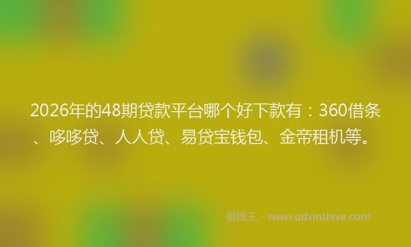 2026年的48期贷款平台哪个好下款有：360借条、哆哆贷、人人贷、易贷宝钱包、金帝租机等。