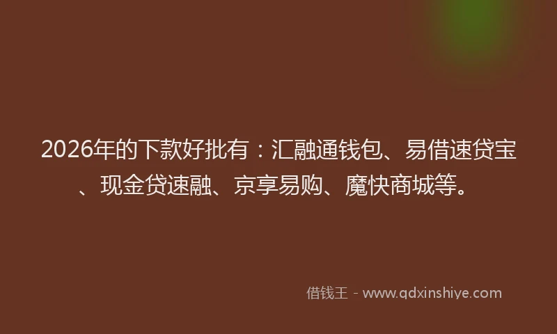 2026年的下款好批有：汇融通钱包、易借速贷宝、现金贷速融、京享易购、魔快商城等。