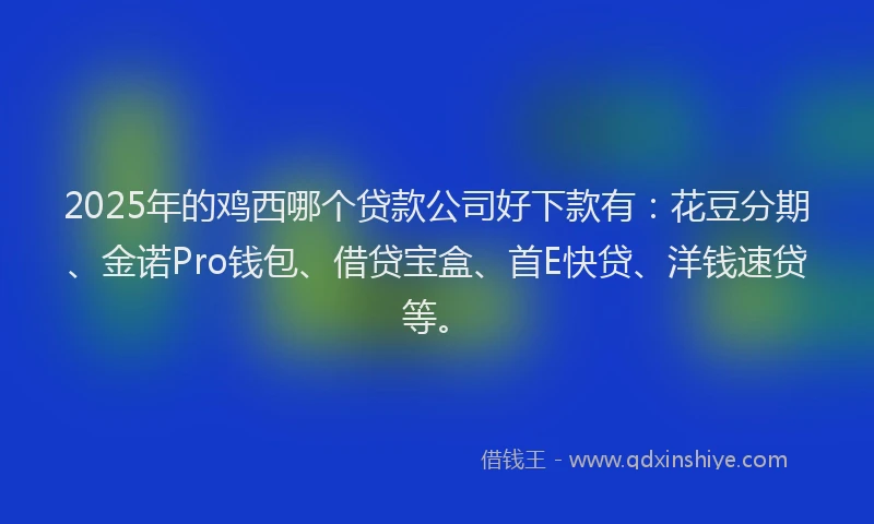 2025年的鸡西哪个贷款公司好下款有:花豆分期、金诺Pro钱包、借贷宝盒、首E快贷、洋钱速贷等。