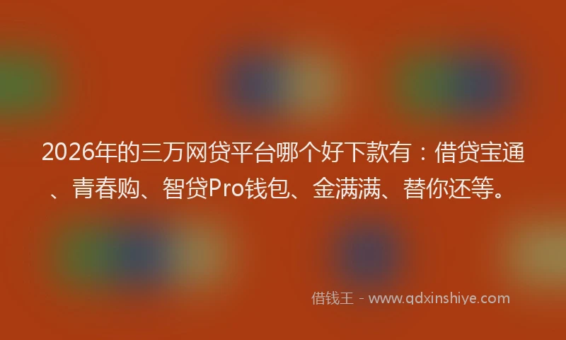 2026年的三万网贷平台哪个好下款有:借贷宝通、青春购、智贷Pro钱包、金满满、替你还等。