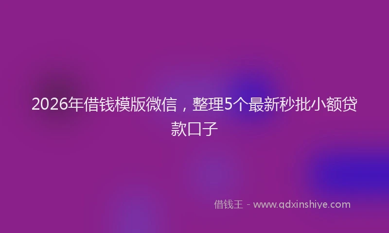 2026年借钱模版微信，整理5个最新秒批小额贷款口子