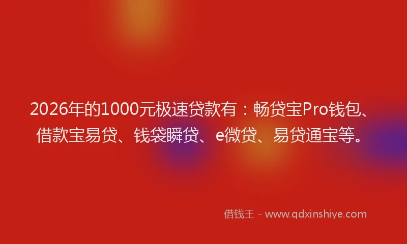 2026年的1000元极速贷款有：畅贷宝Pro钱包、借款宝易贷、钱袋瞬贷、e微贷、易贷通宝等。
