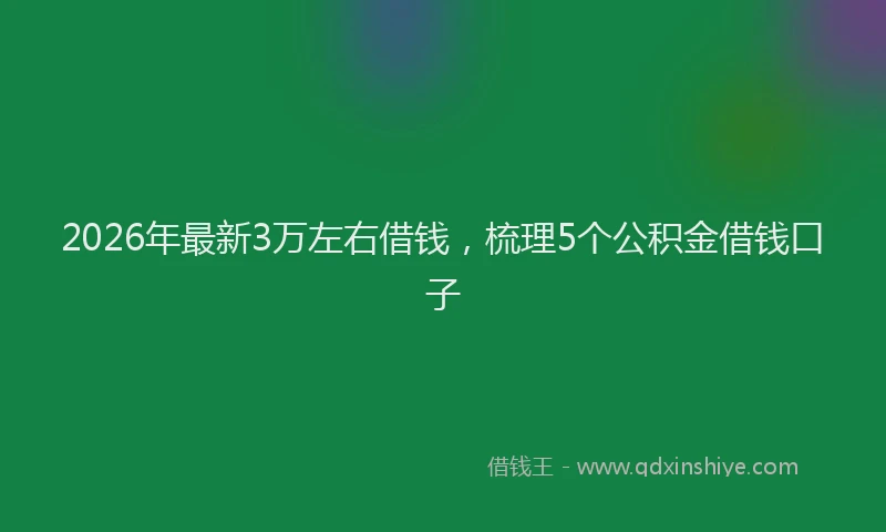 2026年最新3万左右借钱,梳理5个公积金借钱口子