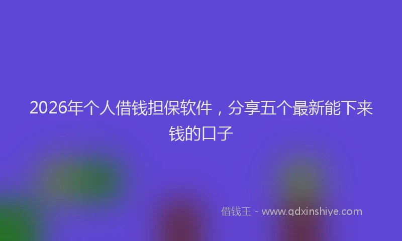 2026年个人借钱担保软件，分享五个最新能下来钱的口子