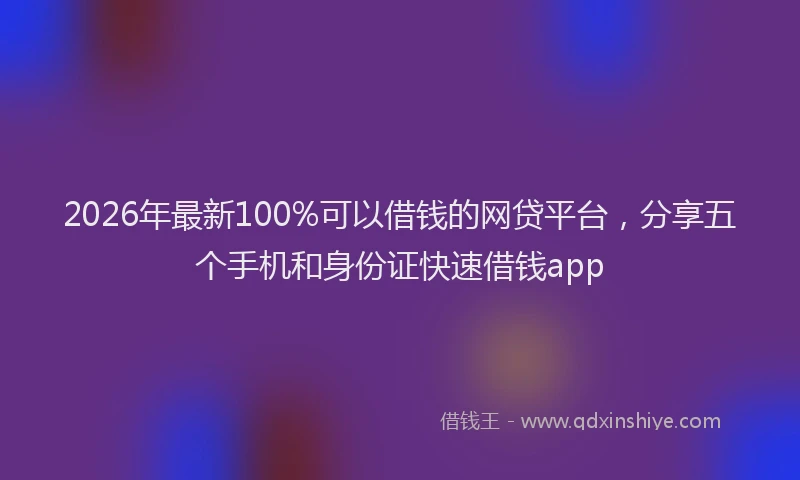 2026年最新100%可以借钱的网贷平台，分享五个手机和身份证快速借钱app