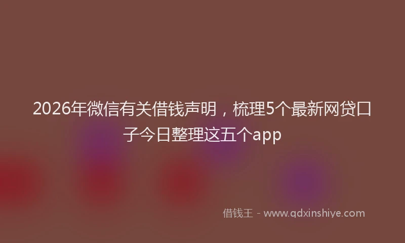 2026年微信有关借钱声明,梳理5个最新网贷口子今日整理这五个app