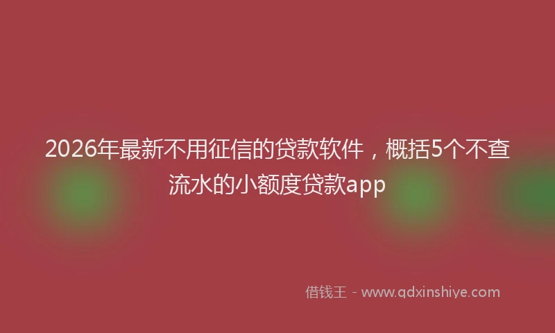 2026年最新不用征信的贷款软件，概括5个不查流水的小额度贷款app