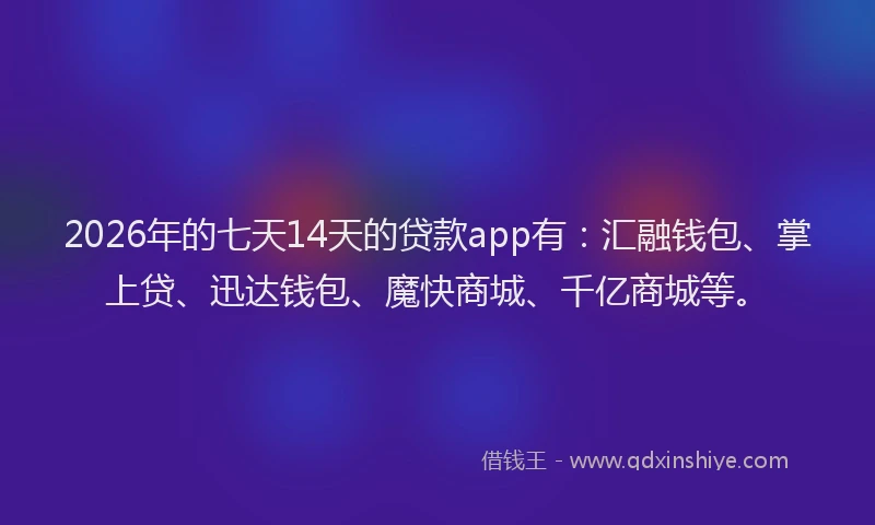 2026年的七天14天的贷款app有:汇融钱包、掌上贷、迅达钱包、魔快商城、千亿商城等。