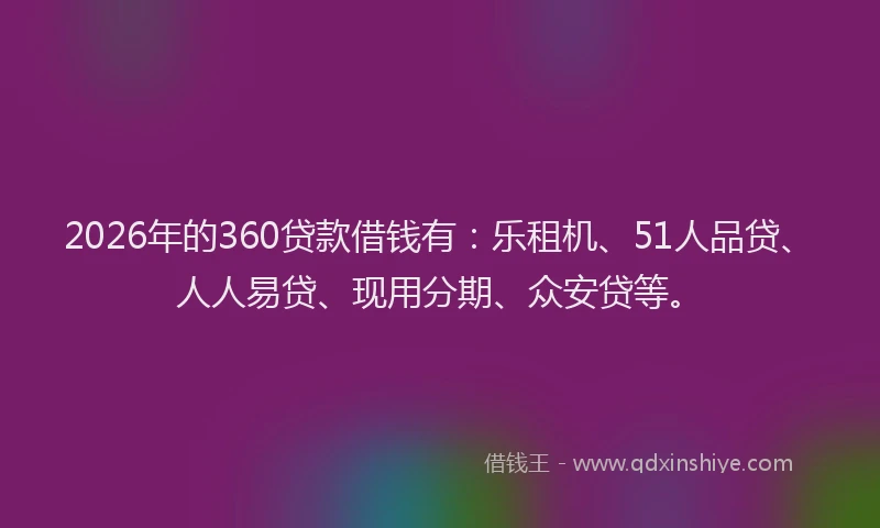 2026年的360贷款借钱有：乐租机、51人品贷、人人易贷、现用分期、众安贷等。