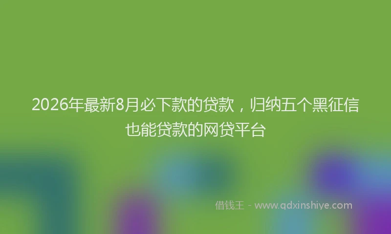 2026年最新8月必下款的贷款，归纳五个黑征信也能贷款的网贷平台