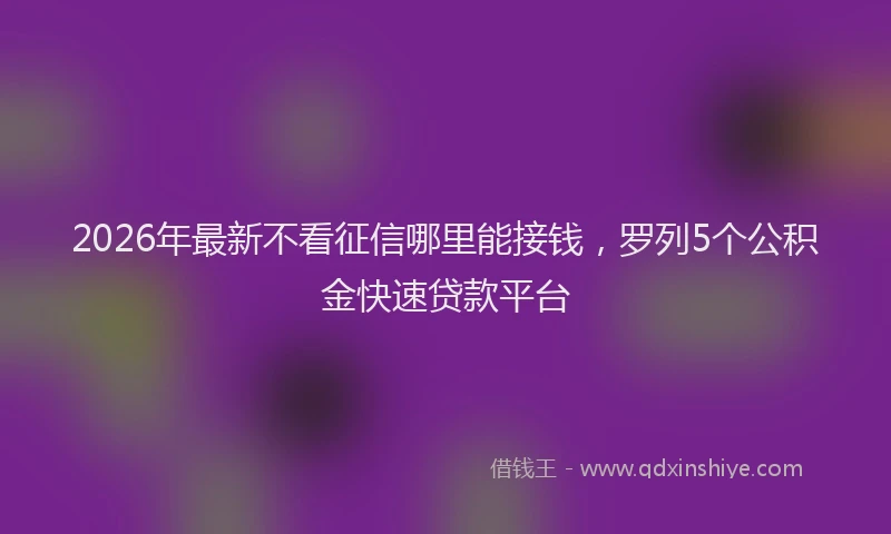 2026年最新不看征信哪里能接钱，罗列5个公积金快速贷款平台