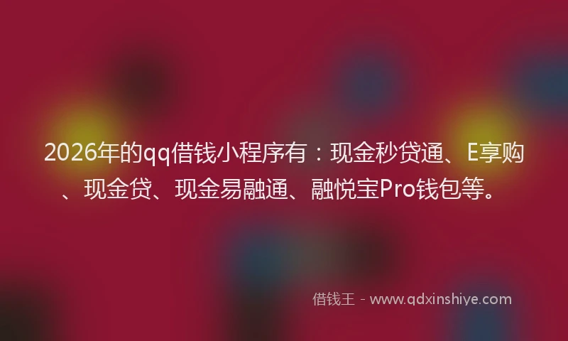 2026年的qq借钱小程序有:现金秒贷通、E享购、现金贷、现金易融通、融悦宝Pro钱包等。