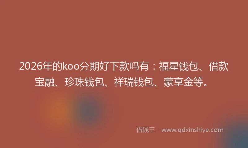 2026年的koo分期好下款吗有:福星钱包、借款宝融、珍珠钱包、祥瑞钱包、蒙享金等。