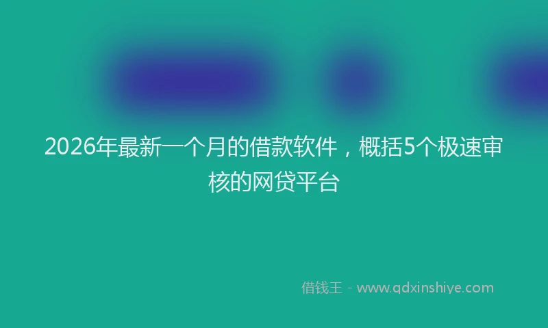 2026年最新一个月的借款软件，概括5个极速审核的网贷平台
