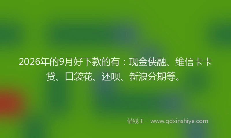 2026年的9月好下款的有:现金侠融、维信卡卡贷、口袋花、还呗、新浪分期等。