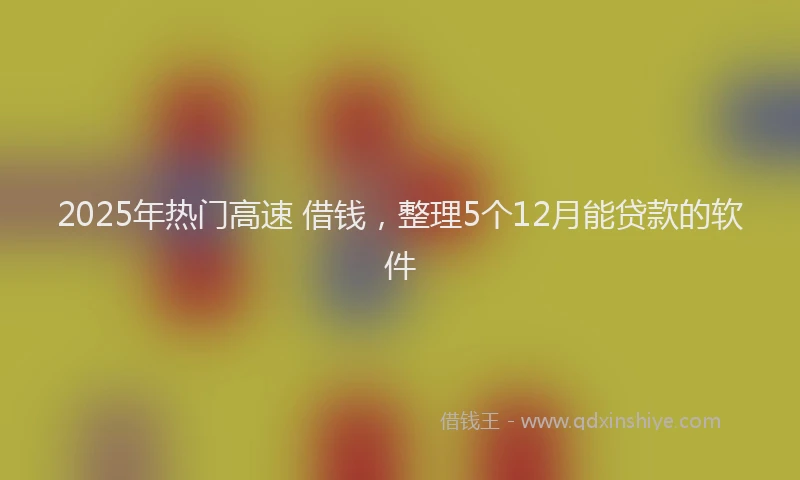 2025年热门高速 借钱，整理5个12月能贷款的软件
