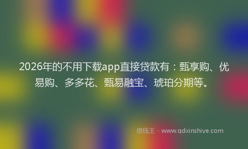 2026年的不用下载app直接贷款有:甄享购、优易购、多多花、甄易融宝、琥珀分期等。