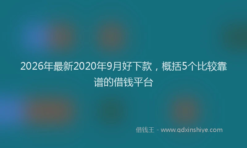 2026年最新2020年9月好下款，概括5个比较靠谱的借钱平台