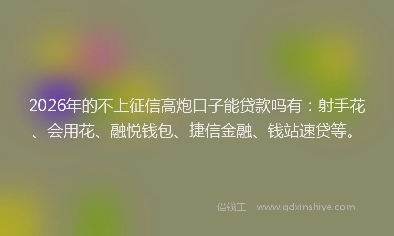 2026年的不上征信高炮口子能贷款吗有:射手花、会用花、融悦钱包、捷信金融、钱站速贷等。