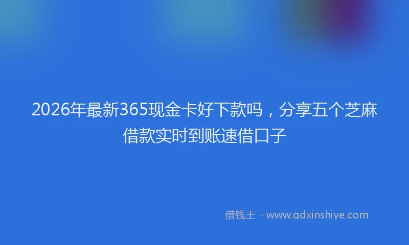 2026年最新365现金卡好下款吗，分享五个芝麻借款实时到账速借口子
