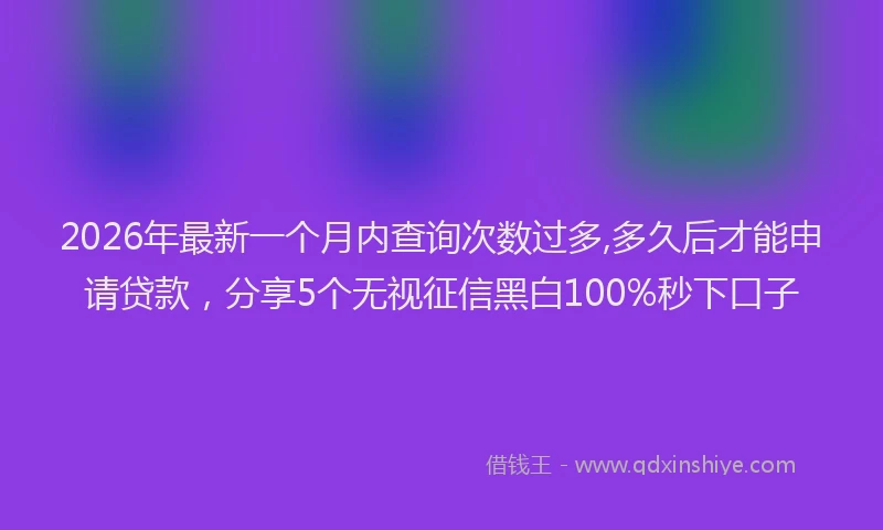 2026年最新一个月内查询次数过多,多久后才能申请贷款，分享5个无视征信黑白100%秒下口子