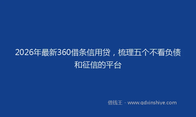 2026年最新360借条信用贷，梳理五个不看负债和征信的平台