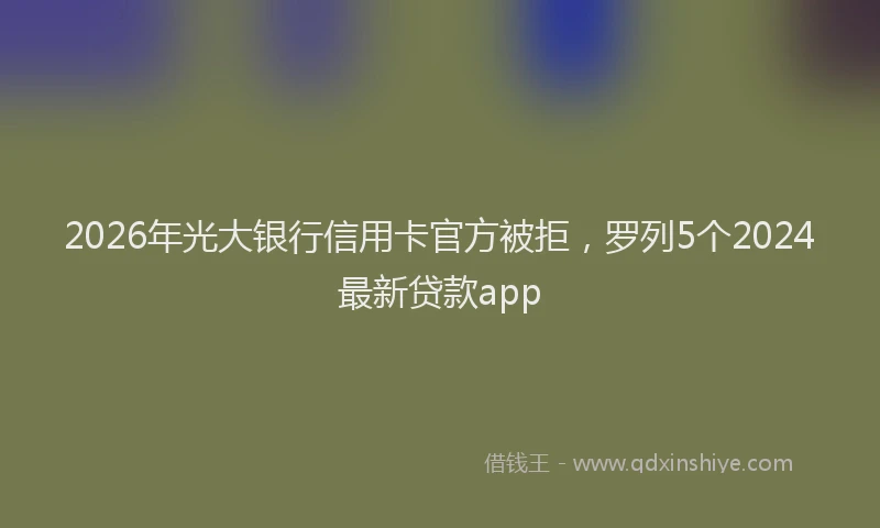 2026年光大银行信用卡官方被拒,罗列5个2024最新贷款app