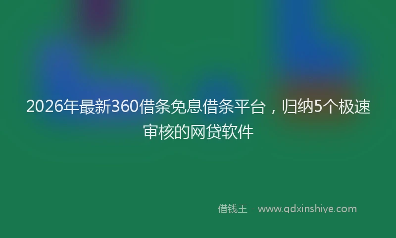 2026年最新360借条免息借条平台，归纳5个极速审核的网贷软件
