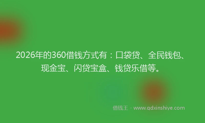 2026年的360借钱方式有：口袋贷、全民钱包、现金宝、闪贷宝盒、钱贷乐借等。