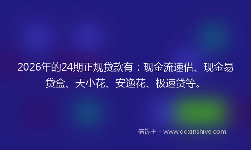 2026年的24期正规贷款有：现金流速借、现金易贷盒、天小花、安逸花、极速贷等。