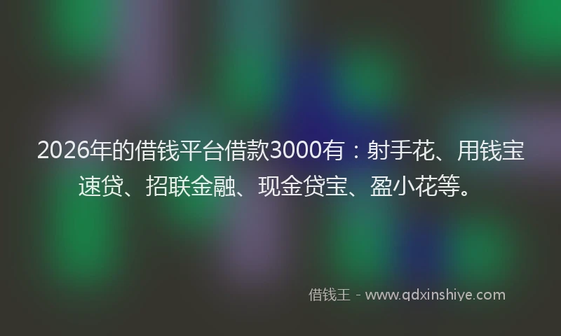 2026年的借钱平台借款3000有：射手花、用钱宝速贷、招联金融、现金贷宝、盈小花等。