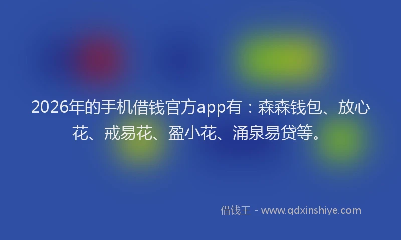 2026年的手机借钱官方app有：森森钱包、放心花、戒易花、盈小花、涌泉易贷等。