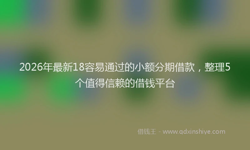 2026年最新18容易通过的小额分期借款，整理5个值得信赖的借钱平台