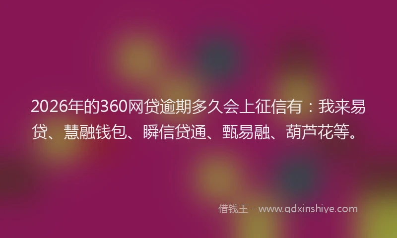 2026年的360网贷逾期多久会上征信有:我来易贷、慧融钱包、瞬信贷通、甄易融、葫芦花等。