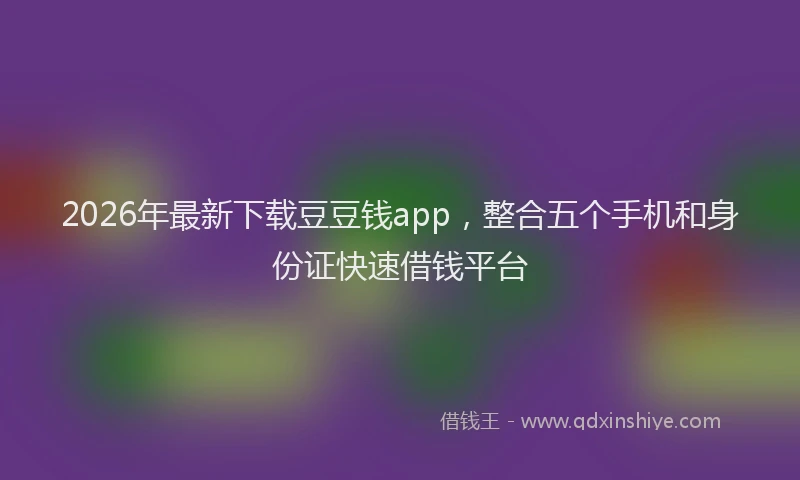 2026年最新下载豆豆钱app，整合五个手机和身份证快速借钱平台