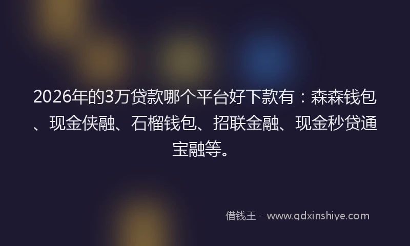 2026年的3万贷款哪个平台好下款有：森森钱包、现金侠融、石榴钱包、招联金融、现金秒贷通宝融等。
