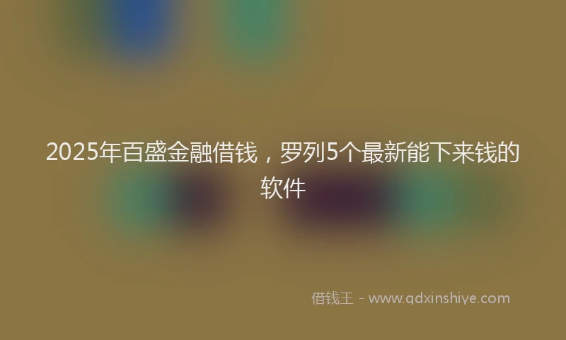 2025年百盛金融借钱，罗列5个最新能下来钱的软件