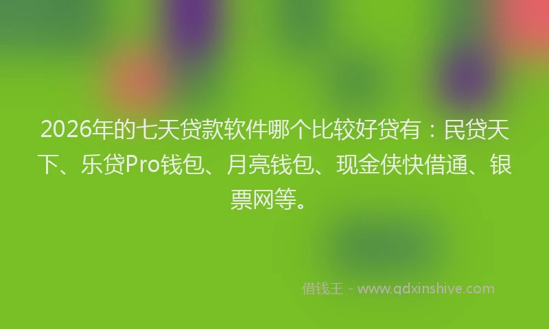 2026年的七天贷款软件哪个比较好贷有:民贷天下、乐贷Pro钱包、月亮钱包、现金侠快借通、银票网等。
