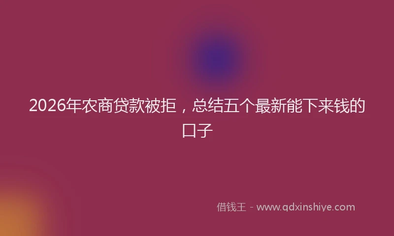 2026年农商贷款被拒，总结五个最新能下来钱的口子