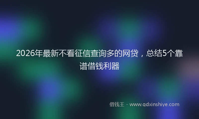 2026年最新不看征信查询多的网贷,总结5个靠谱借钱利器