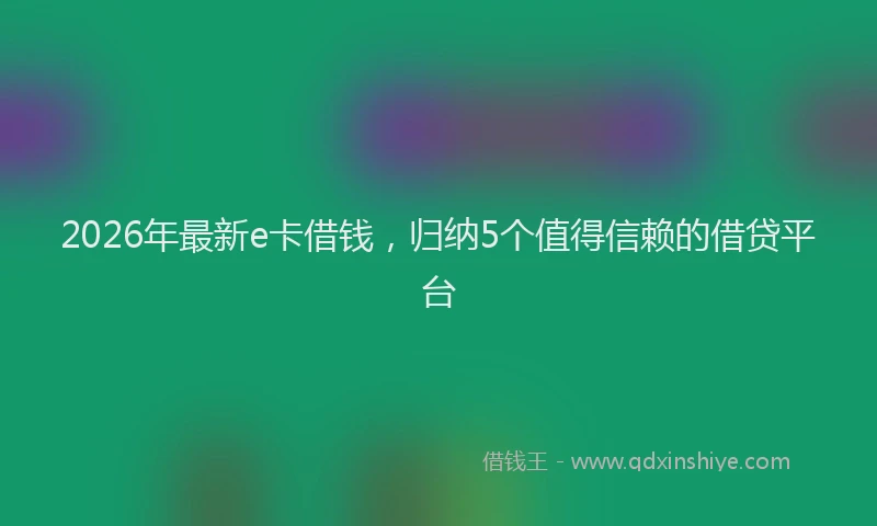 2026年最新e卡借钱,归纳5个值得信赖的借贷平台