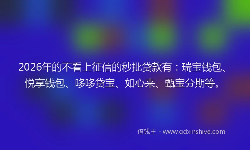 2026年的不看上征信的秒批贷款有：瑞宝钱包、悦享钱包、哆哆贷宝、如心来、甄宝分期等。