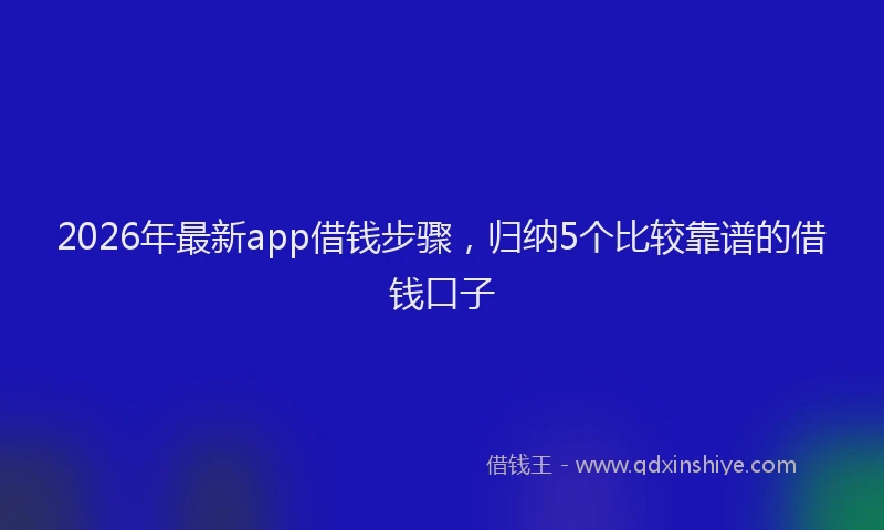 2026年最新app借钱步骤,归纳5个比较靠谱的借钱口子