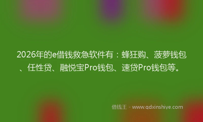 2026年的e借钱救急软件有：蜂狂购、菠萝钱包、任性贷、融悦宝Pro钱包、速贷Pro钱包等。