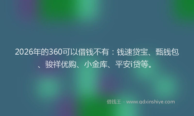 2026年的360可以借钱不有：钱速贷宝、甄钱包、骏祥优购、小金库、平安i贷等。